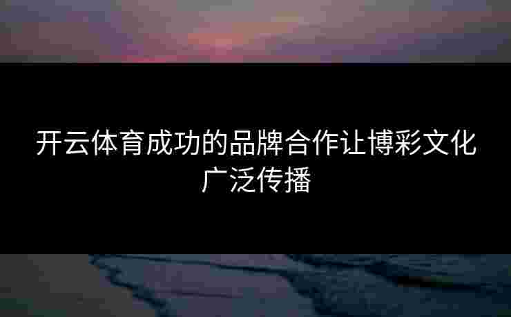 开云体育成功的品牌合作让博彩文化广泛传播
