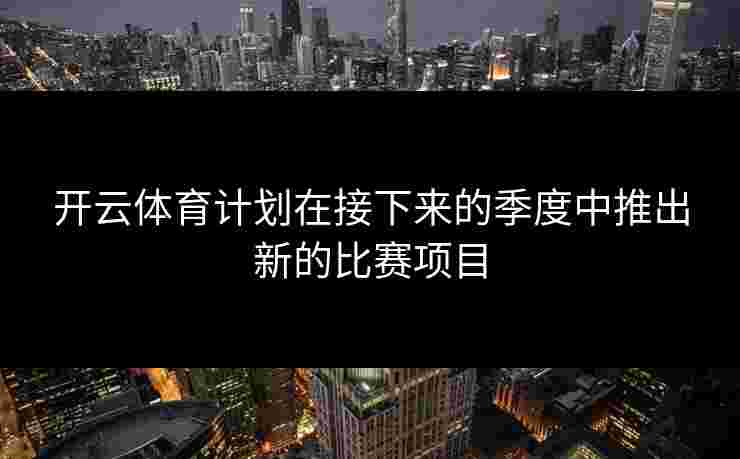 开云体育计划在接下来的季度中推出新的比赛项目