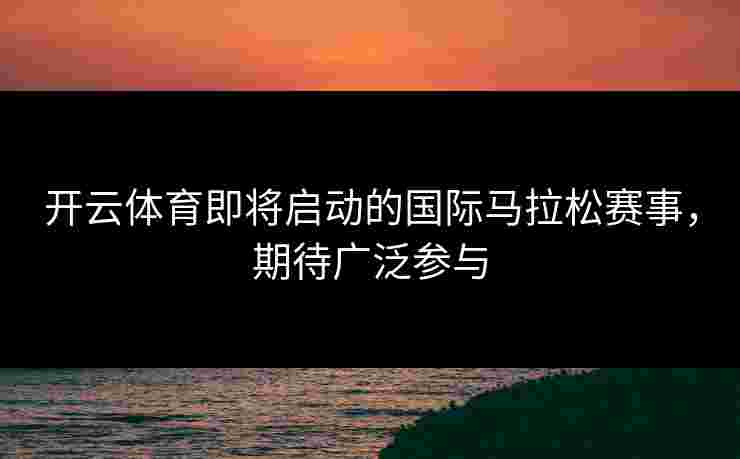 开云体育即将启动的国际马拉松赛事，期待广泛参与