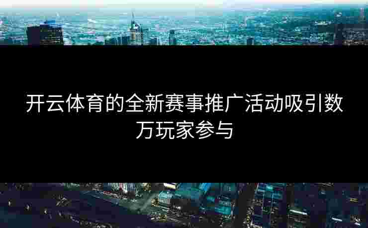 开云体育的全新赛事推广活动吸引数万玩家参与