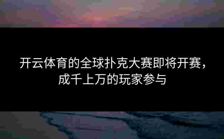 开云体育的全球扑克大赛即将开赛，成千上万的玩家参与