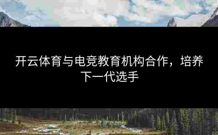 开云体育与电竞教育机构合作，培养下一代选手