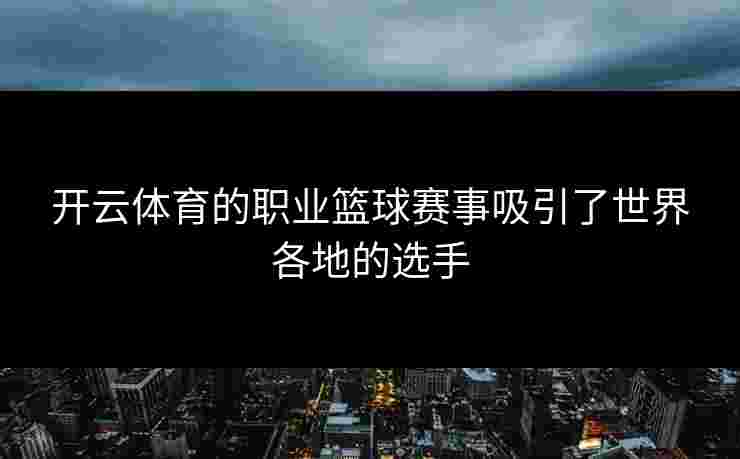开云体育的职业篮球赛事吸引了世界各地的选手