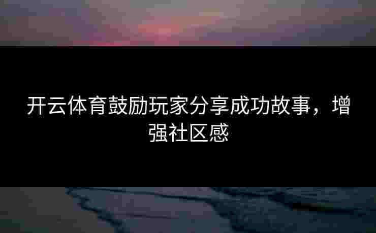 开云体育鼓励玩家分享成功故事，增强社区感
