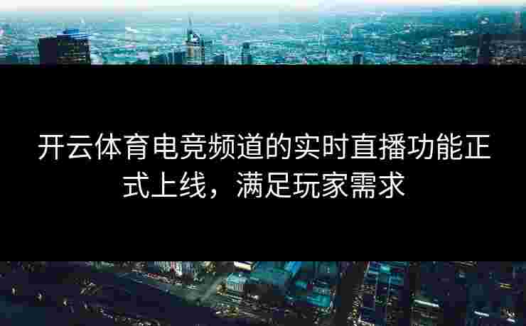 开云体育电竞频道的实时直播功能正式上线，满足玩家需求