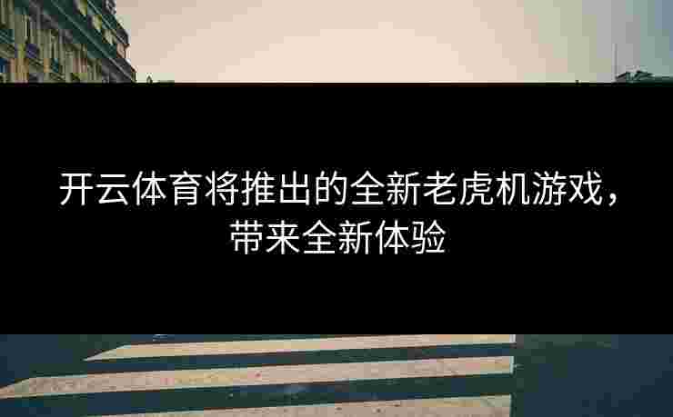 开云体育将推出的全新老虎机游戏，带来全新体验