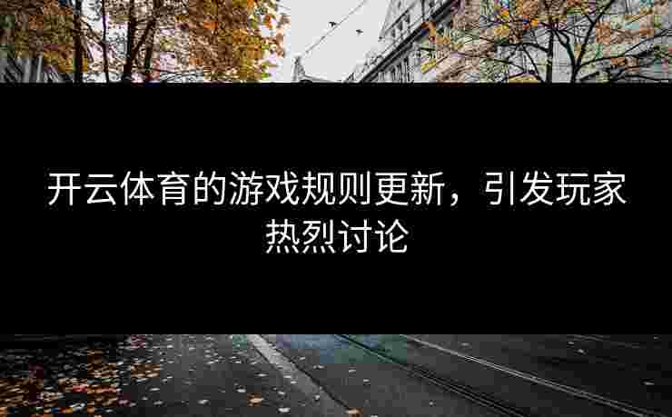 开云体育的游戏规则更新，引发玩家热烈讨论