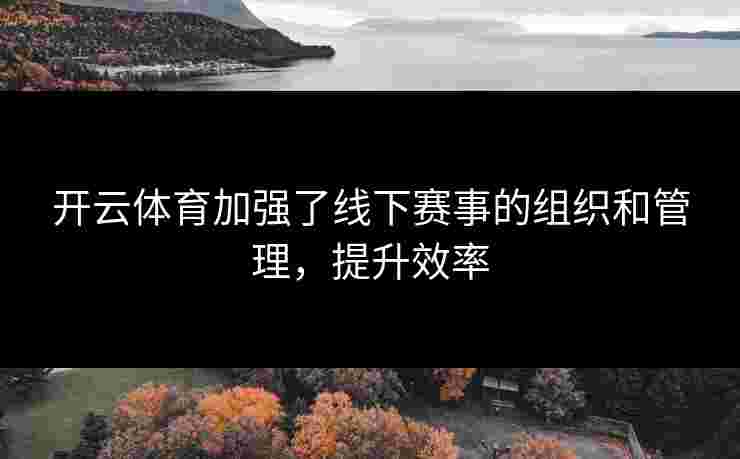 开云体育加强了线下赛事的组织和管理，提升效率