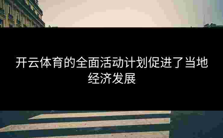 开云体育的全面活动计划促进了当地经济发展