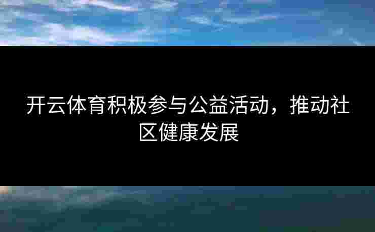 开云体育积极参与公益活动，推动社区健康发展