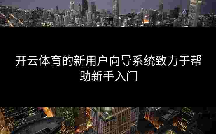 开云体育的新用户向导系统致力于帮助新手入门