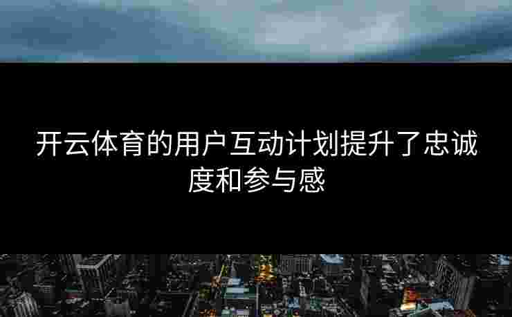 开云体育的用户互动计划提升了忠诚度和参与感
