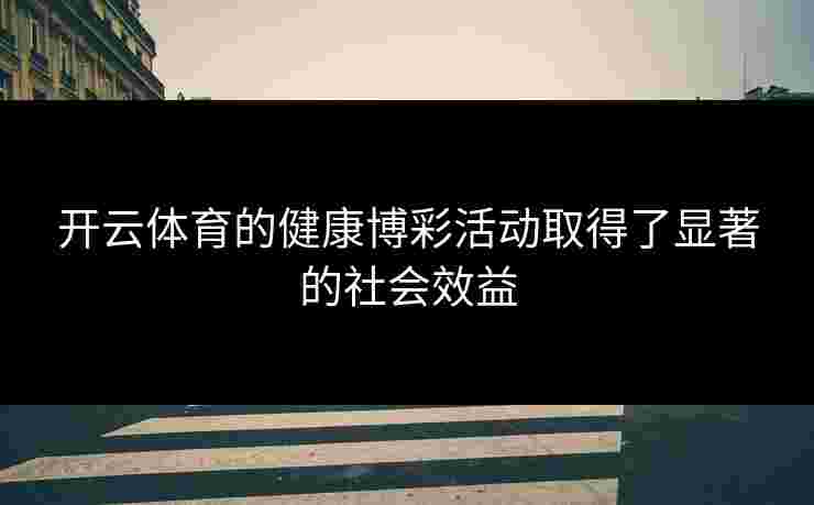 开云体育的健康博彩活动取得了显著的社会效益