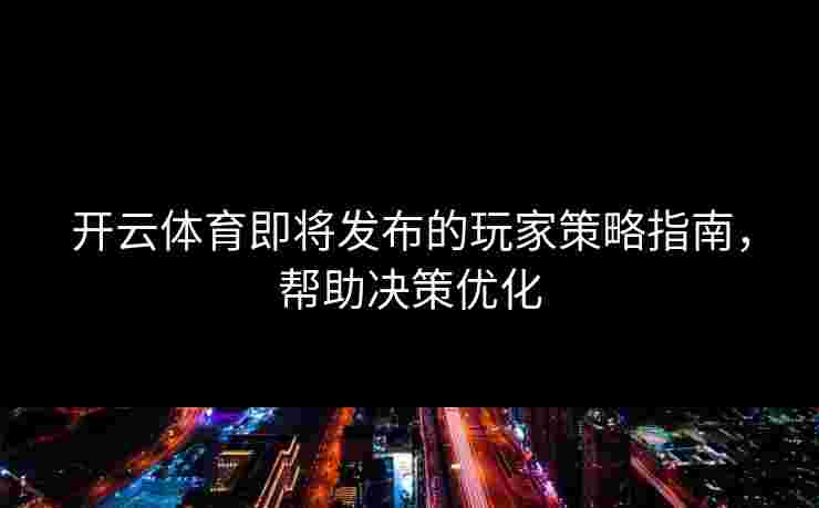 开云体育即将发布的玩家策略指南，帮助决策优化