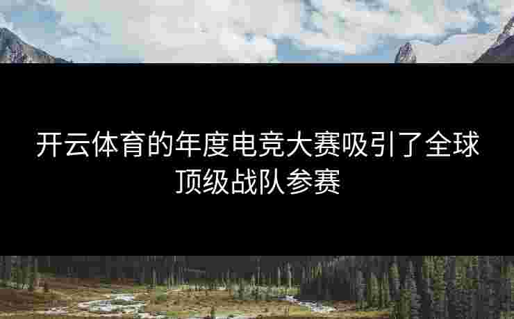 开云体育的年度电竞大赛吸引了全球顶级战队参赛