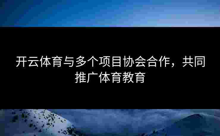 开云体育与多个项目协会合作，共同推广体育教育
