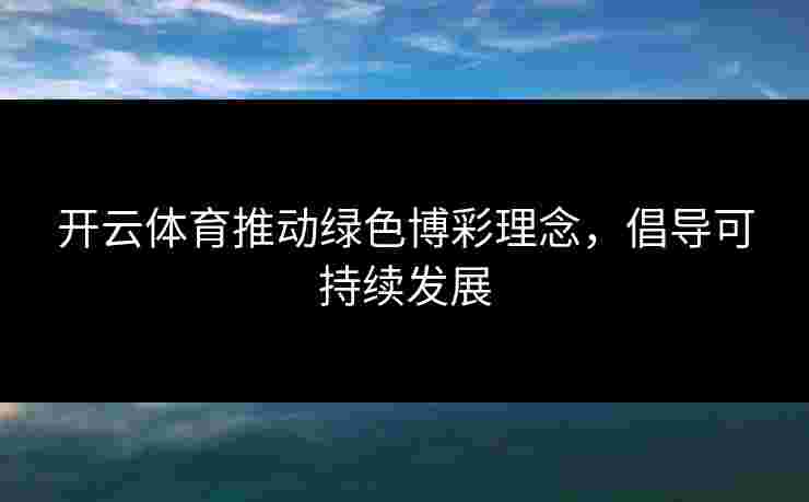 开云体育推动绿色博彩理念，倡导可持续发展