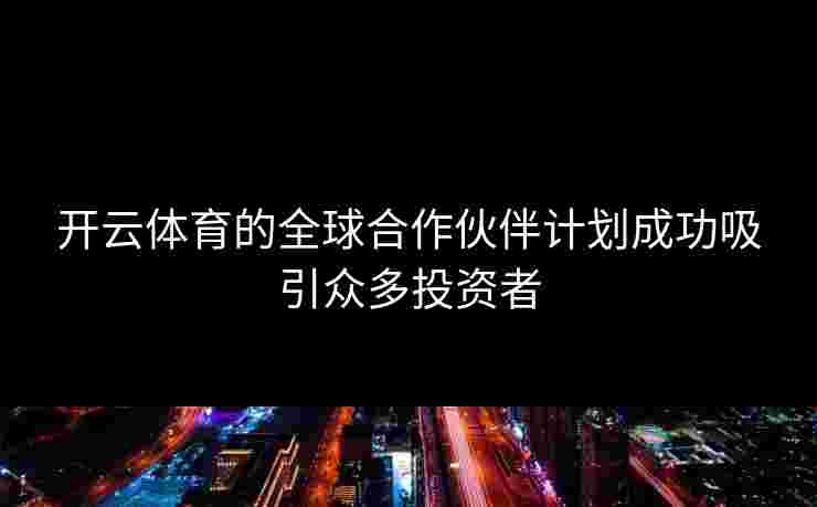 开云体育的全球合作伙伴计划成功吸引众多投资者