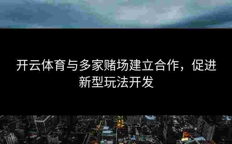 开云体育与多家赌场建立合作，促进新型玩法开发