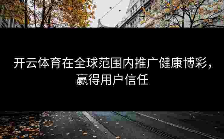开云体育在全球范围内推广健康博彩，赢得用户信任