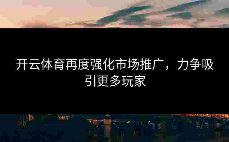 开云体育再度强化市场推广，力争吸引更多玩家