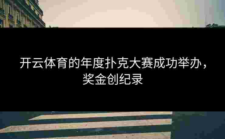 开云体育的年度扑克大赛成功举办，奖金创纪录