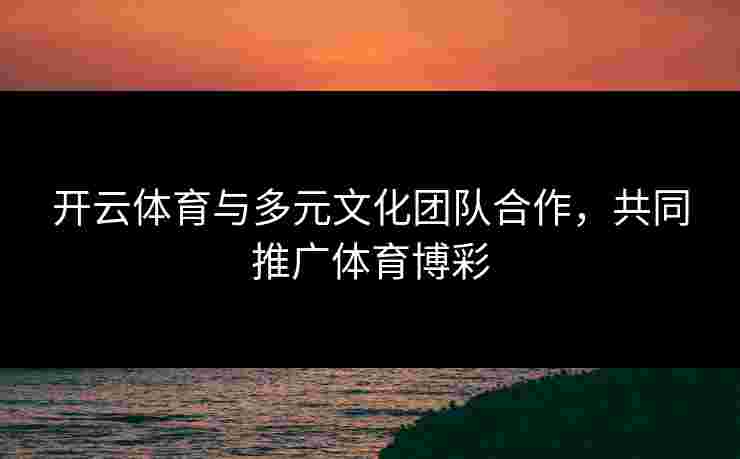 开云体育与多元文化团队合作，共同推广体育博彩