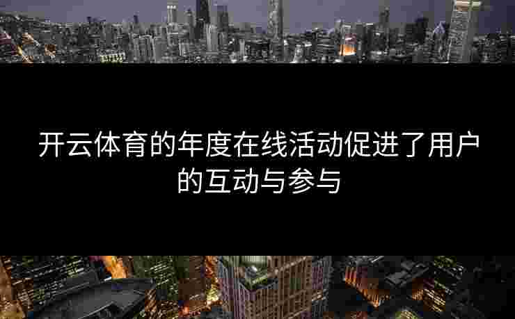 开云体育的年度在线活动促进了用户的互动与参与