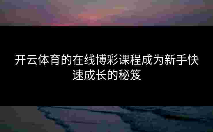 开云体育的在线博彩课程成为新手快速成长的秘笈