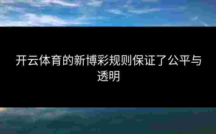 开云体育的新博彩规则保证了公平与透明