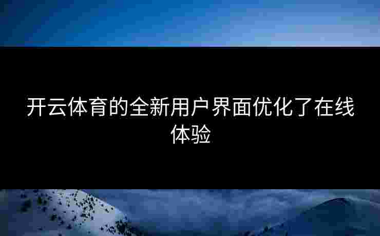 开云体育的全新用户界面优化了在线体验