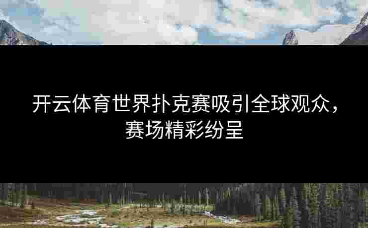 开云体育世界扑克赛吸引全球观众，赛场精彩纷呈