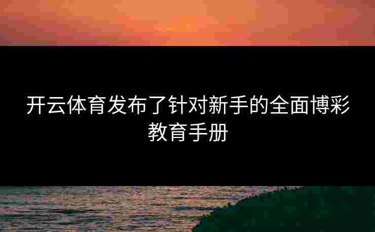 开云体育发布了针对新手的全面博彩教育手册