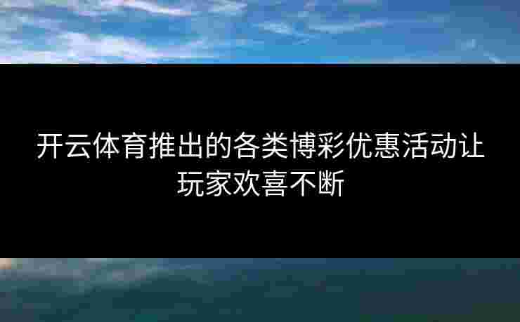开云体育推出的各类博彩优惠活动让玩家欢喜不断