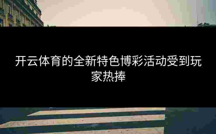 开云体育的全新特色博彩活动受到玩家热捧
