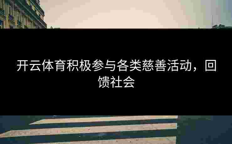 开云体育积极参与各类慈善活动，回馈社会