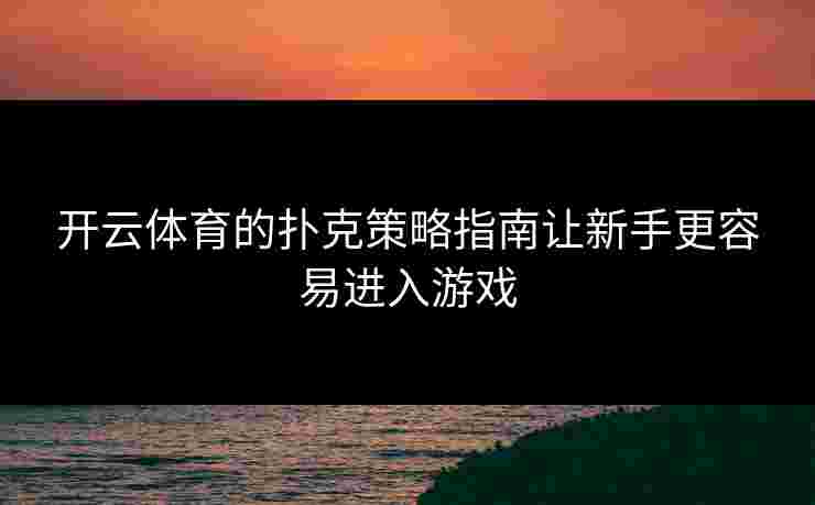 开云体育的扑克策略指南让新手更容易进入游戏