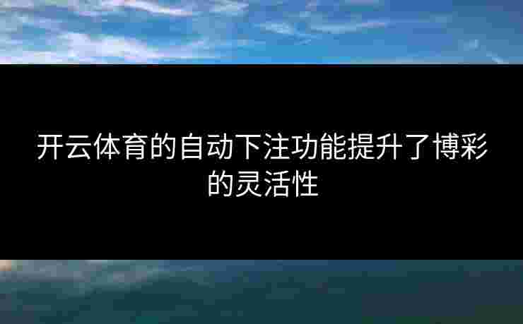 开云体育的自动下注功能提升了博彩的灵活性