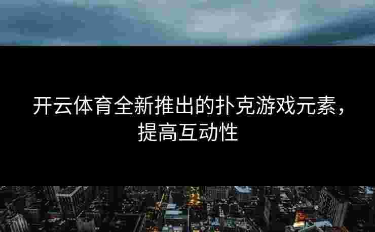 开云体育全新推出的扑克游戏元素，提高互动性