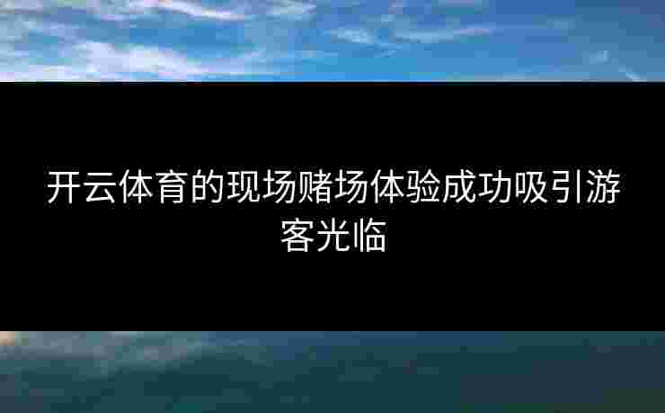 开云体育的现场赌场体验成功吸引游客光临
