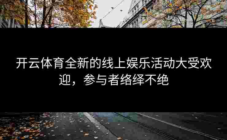 开云体育全新的线上娱乐活动大受欢迎，参与者络绎不绝