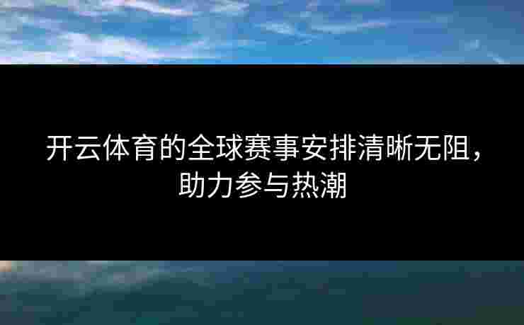开云体育的全球赛事安排清晰无阻，助力参与热潮