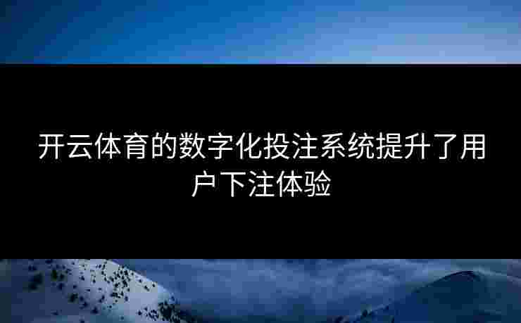 开云体育的数字化投注系统提升了用户下注体验