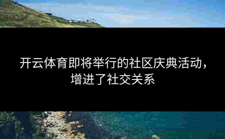 开云体育即将举行的社区庆典活动，增进了社交关系