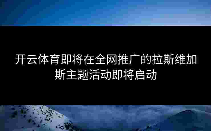 开云体育即将在全网推广的拉斯维加斯主题活动即将启动