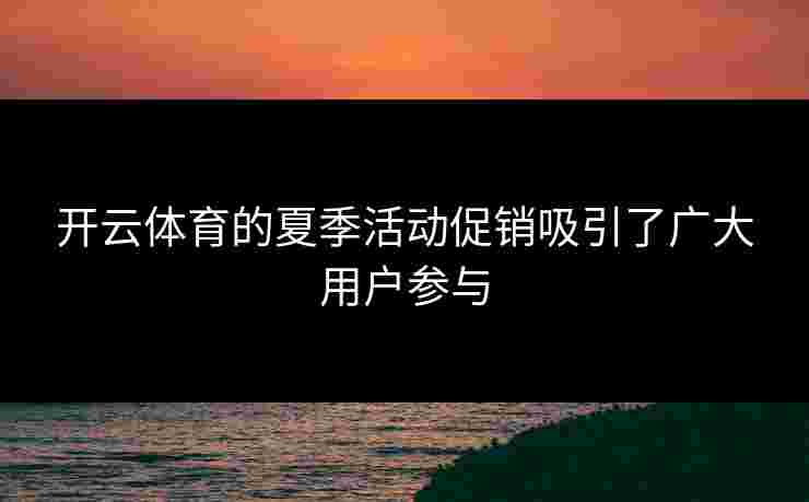开云体育的夏季活动促销吸引了广大用户参与