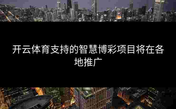 开云体育支持的智慧博彩项目将在各地推广