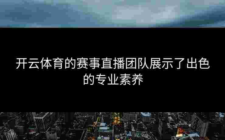 开云体育的赛事直播团队展示了出色的专业素养