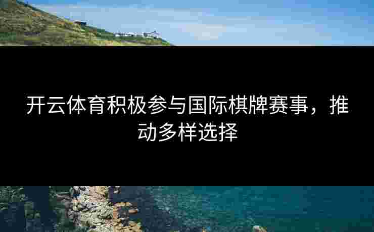开云体育积极参与国际棋牌赛事，推动多样选择