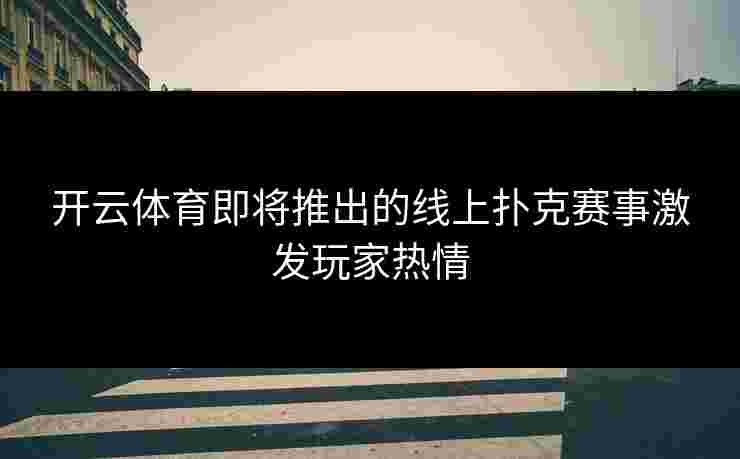 开云体育即将推出的线上扑克赛事激发玩家热情